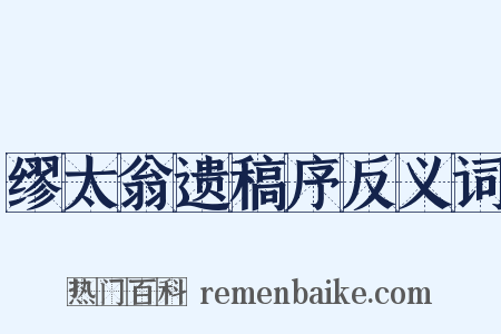 缪太翁遗稿序反义词是什么意思的图片